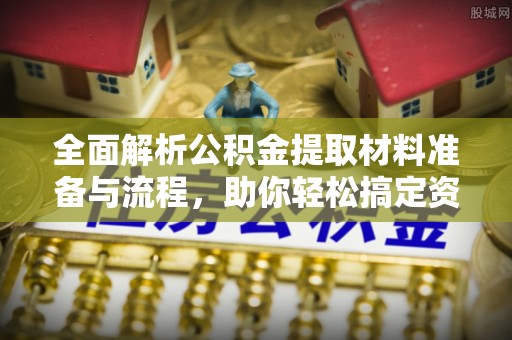 宽甸全面解析公积金提取材料准备与流程，助你轻松搞定资金提取