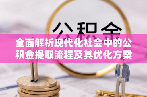 宽甸全面解析现代化社会中的公积金提取流程及其优化方案