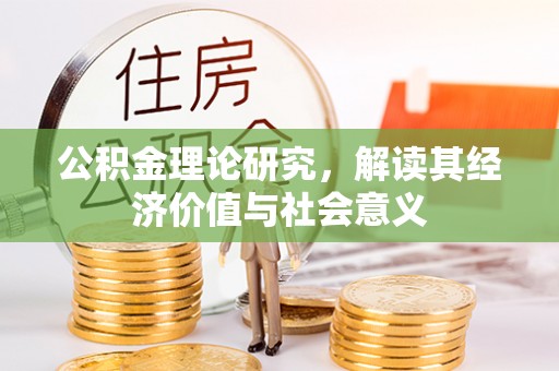 宽甸公积金理论研究，解读其经济价值与社会意义