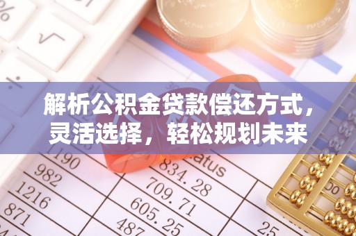 宽甸解析公积金贷款偿还方式，灵活选择，轻松规划未来