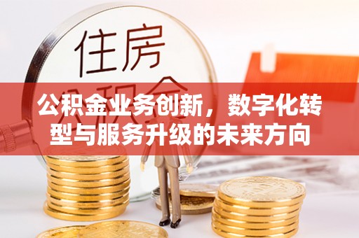 宽甸公积金业务创新，数字化转型与服务升级的未来方向