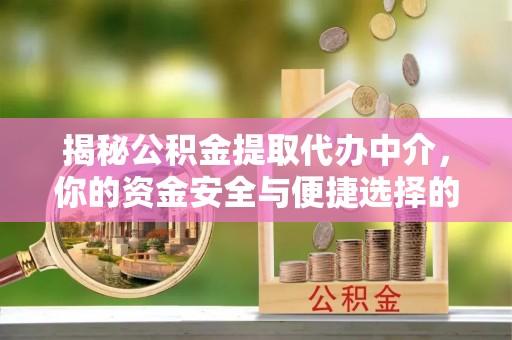 宽甸揭秘公积金提取代办中介，你的资金安全与便捷选择的平衡点