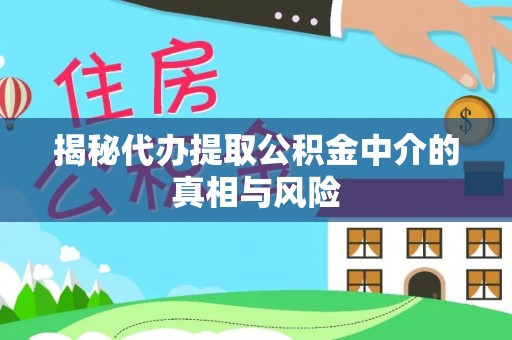 宽甸揭秘代办提取公积金中介的真相与风险