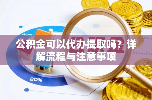 宽甸公积金可以代办提取吗？详解流程与注意事项