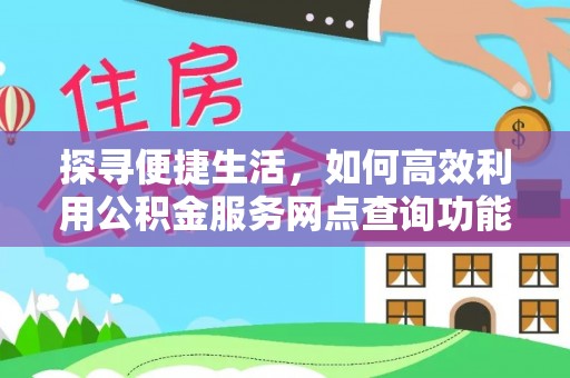 宽甸探寻便捷生活，如何高效利用公积金服务网点查询功能
