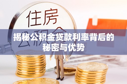宽甸揭秘公积金贷款利率背后的秘密与优势