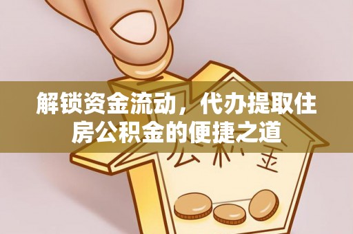 宽甸解锁资金流动，代办提取住房公积金的便捷之道