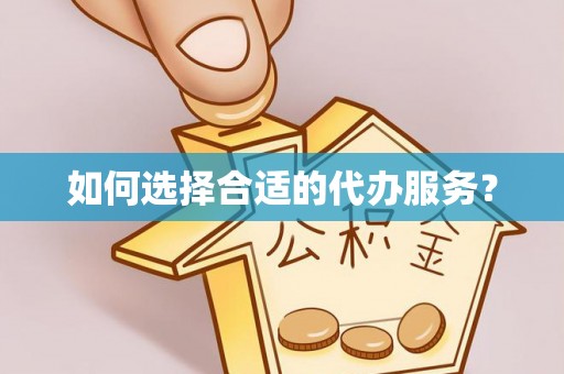 宽甸如何选择合适的代办服务？