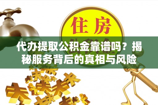 宽甸代办提取公积金靠谱吗？揭秘服务背后的真相与风险