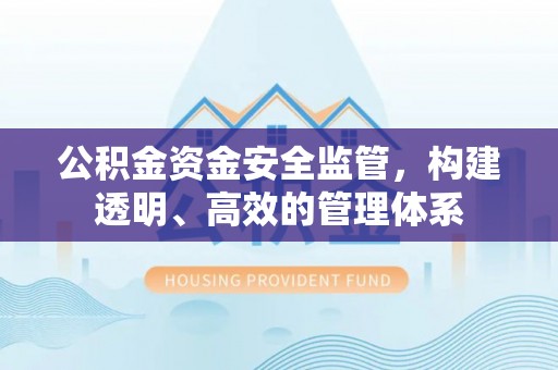 宽甸公积金资金安全监管，构建透明、高效的管理体系
