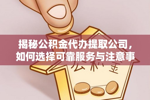 宽甸揭秘公积金代办提取公司，如何选择可靠服务与注意事项