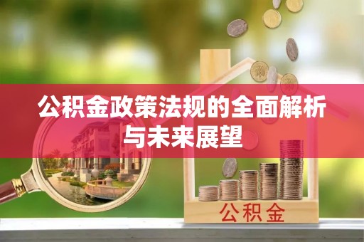宽甸公积金政策法规的全面解析与未来展望