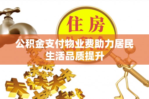宽甸公积金支付物业费助力居民生活品质提升