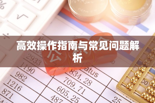 宽甸高效操作指南与常见问题解析