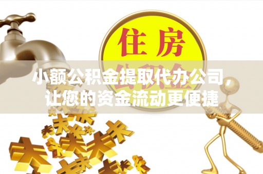 宽甸小额公积金提取代办公司，让您的资金流动更便捷