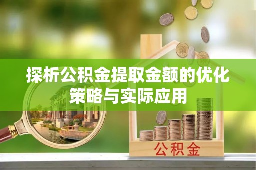 宽甸探析公积金提取金额的优化策略与实际应用