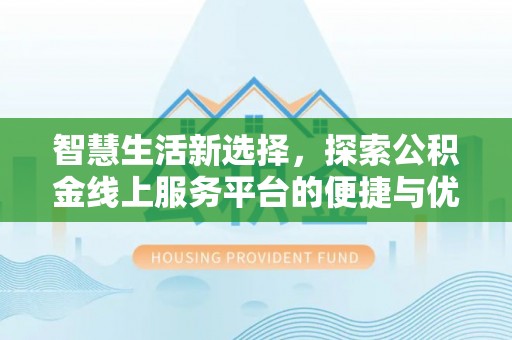 宽甸智慧生活新选择，探索公积金线上服务平台的便捷与优势