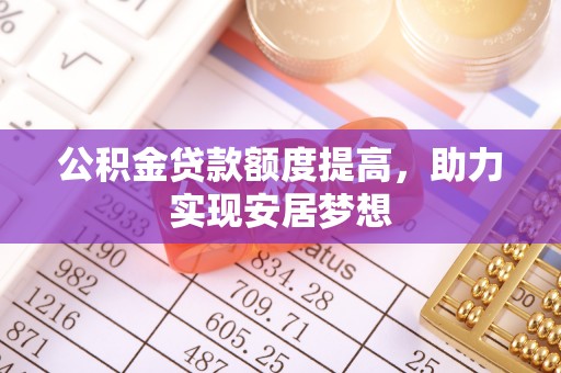 宽甸公积金贷款额度提高，助力实现安居梦想