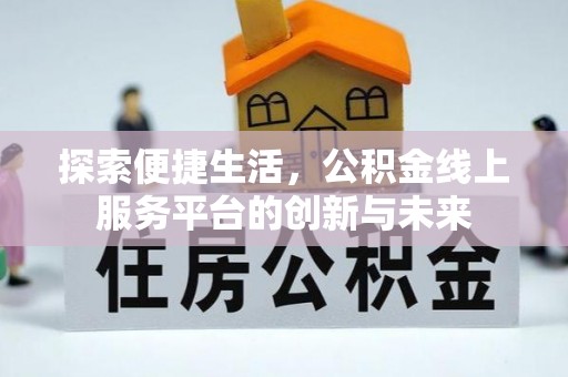 宽甸探索便捷生活，公积金线上服务平台的创新与未来