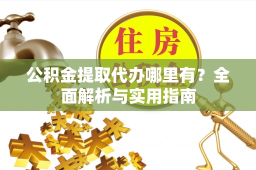 宽甸公积金提取代办哪里有？全面解析与实用指南