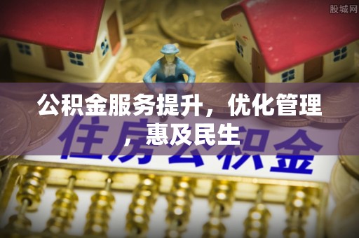 宽甸公积金服务提升，优化管理，惠及民生