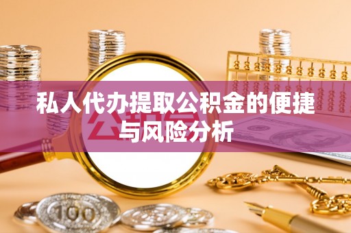 宽甸私人代办提取公积金的便捷与风险分析
