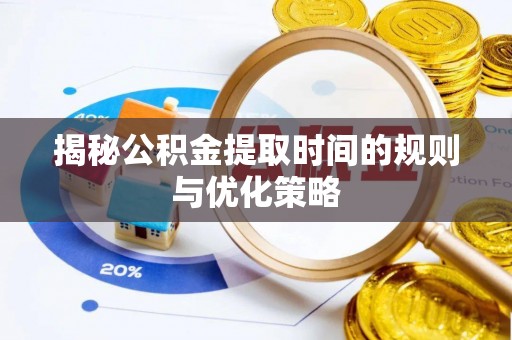 宽甸揭秘公积金提取时间的规则与优化策略