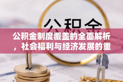 宽甸公积金制度覆盖的全面解析，社会福利与经济发展的重要纽带