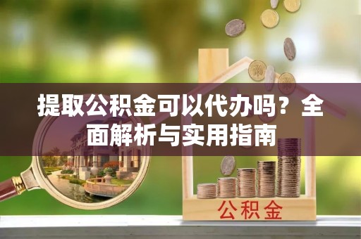 宽甸提取公积金可以代办吗？全面解析与实用指南