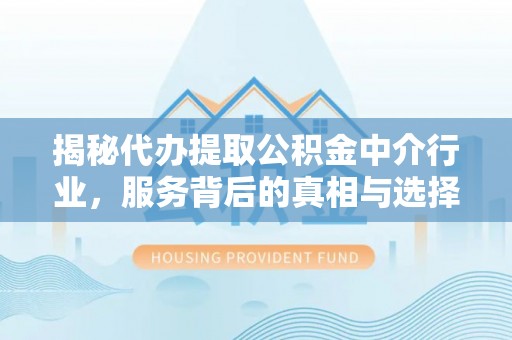 宽甸揭秘代办提取公积金中介行业，服务背后的真相与选择指南