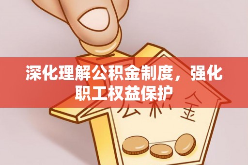 宽甸深化理解公积金制度，强化职工权益保护