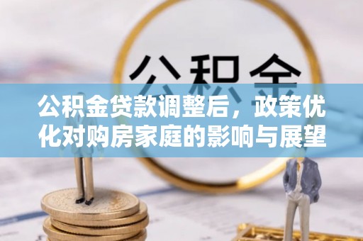 宽甸公积金贷款调整后，政策优化对购房家庭的影响与展望