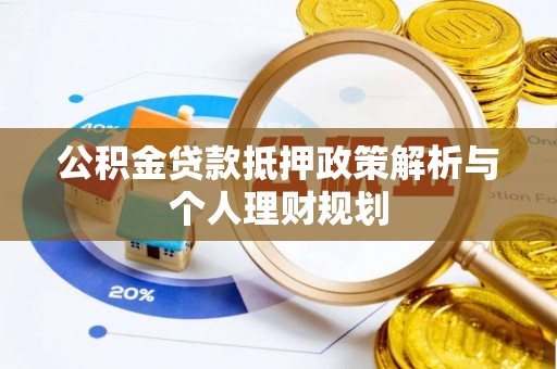 宽甸公积金贷款抵押政策解析与个人理财规划