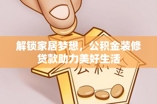 宽甸解锁家居梦想，公积金装修贷款助力美好生活