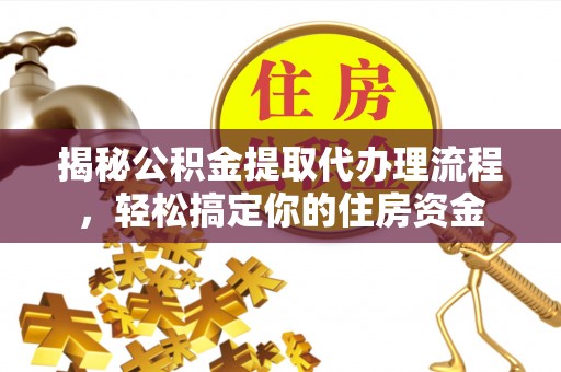 宽甸揭秘公积金提取代办理流程，轻松搞定你的住房资金