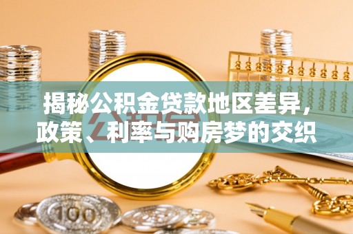 宽甸揭秘公积金贷款地区差异，政策、利率与购房梦的交织