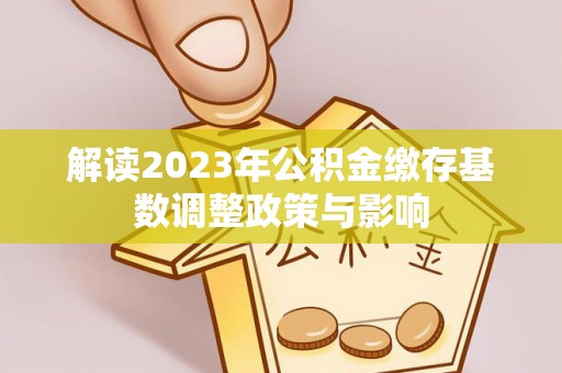 宽甸解读2023年公积金缴存基数调整政策与影响