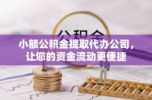 宽甸小额公积金提取代办公司，让您的资金流动更便捷