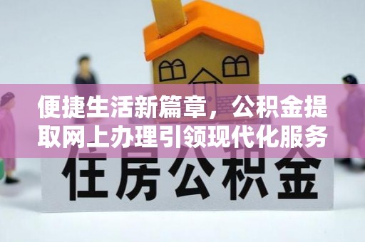 宽甸便捷生活新篇章，公积金提取网上办理引领现代化服务