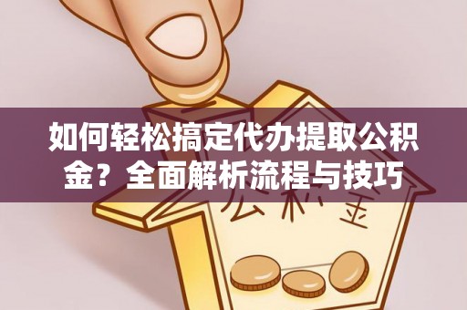 宽甸如何轻松搞定代办提取公积金？全面解析流程与技巧