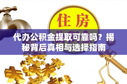 宽甸代办公积金提取可靠吗？揭秘背后真相与选择指南