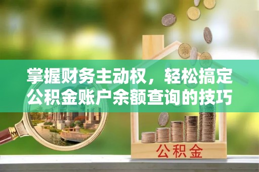 宽甸掌握财务主动权，轻松搞定公积金账户余额查询的技巧与方法