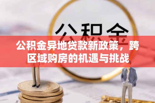 宽甸公积金异地贷款新政策，跨区域购房的机遇与挑战
