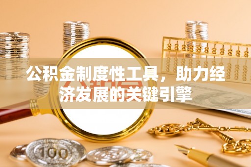 宽甸公积金制度性工具，助力经济发展的关键引擎