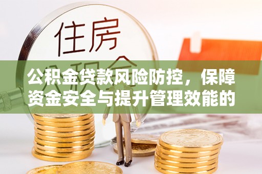 宽甸公积金贷款风险防控，保障资金安全与提升管理效能的多维度探索