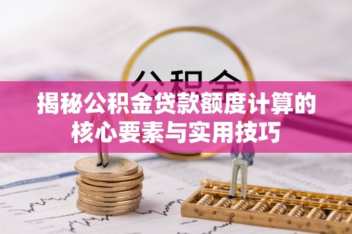 宽甸揭秘公积金贷款额度计算的核心要素与实用技巧