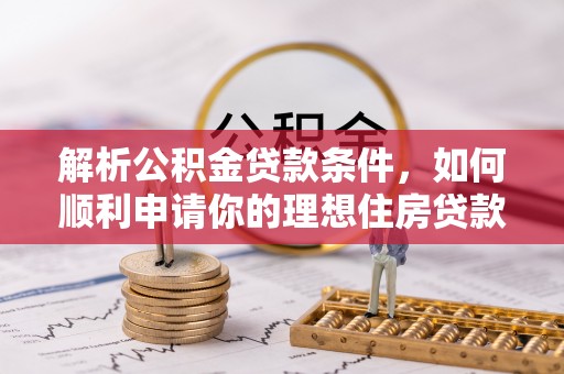 宽甸解析公积金贷款条件，如何顺利申请你的理想住房贷款
