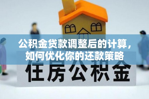 宽甸公积金贷款调整后的计算，如何优化你的还款策略