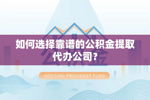 宽甸如何选择靠谱的公积金提取代办公司？