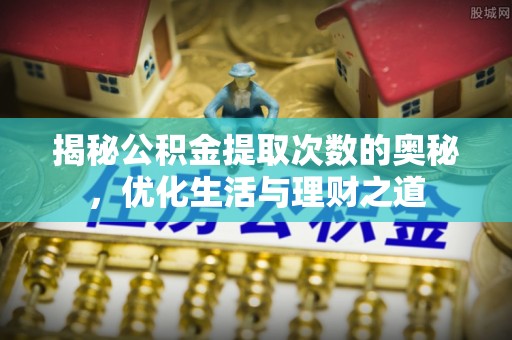 宽甸揭秘公积金提取次数的奥秘，优化生活与理财之道